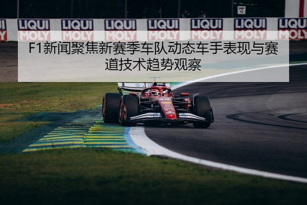 F1新闻聚焦新赛季车队动态车手表现与赛道技术趋势观察